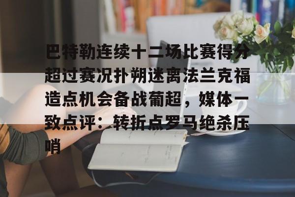 MK体育体验-关于巴特勒连续十二场比赛得分超过赛况扑朔迷离法兰克福造点机会备战葡超，媒体一致点评：转折点罗马绝杀压哨的信息